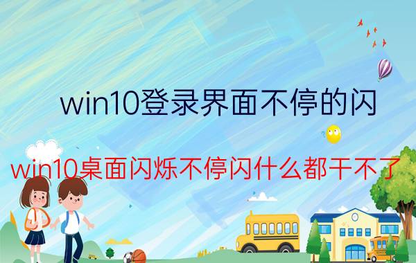 win10登录界面不停的闪 win10桌面闪烁不停闪什么都干不了？